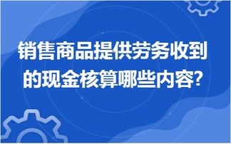 金華地區(qū)企業(yè)應(yīng)用用友ERP軟件 銷售商品提供勞務(wù)收到的現(xiàn)金核算內(nèi)容與信息技術(shù)咨詢服務(wù)解析